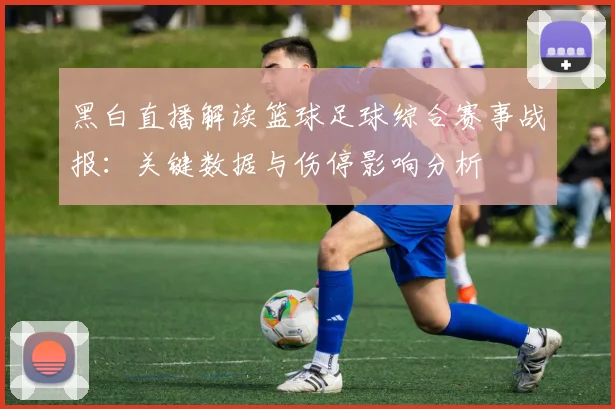黑白直播解读篮球足球综合赛事战报：关键数据与伤停影响分析