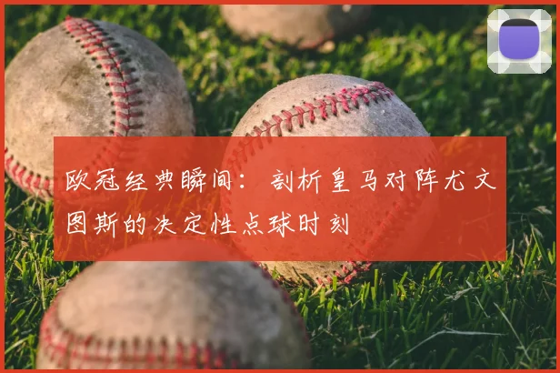 欧冠经典瞬间：剖析皇马对阵尤文图斯的决定性点球时刻