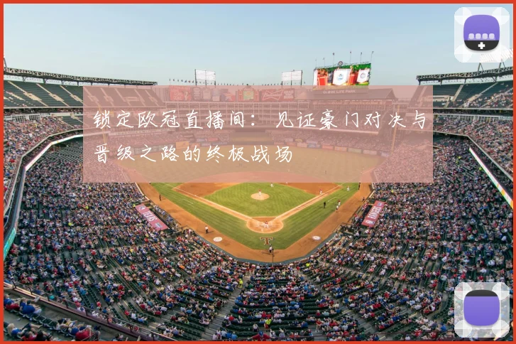 锁定欧冠直播间：见证豪门对决与晋级之路的终极战场