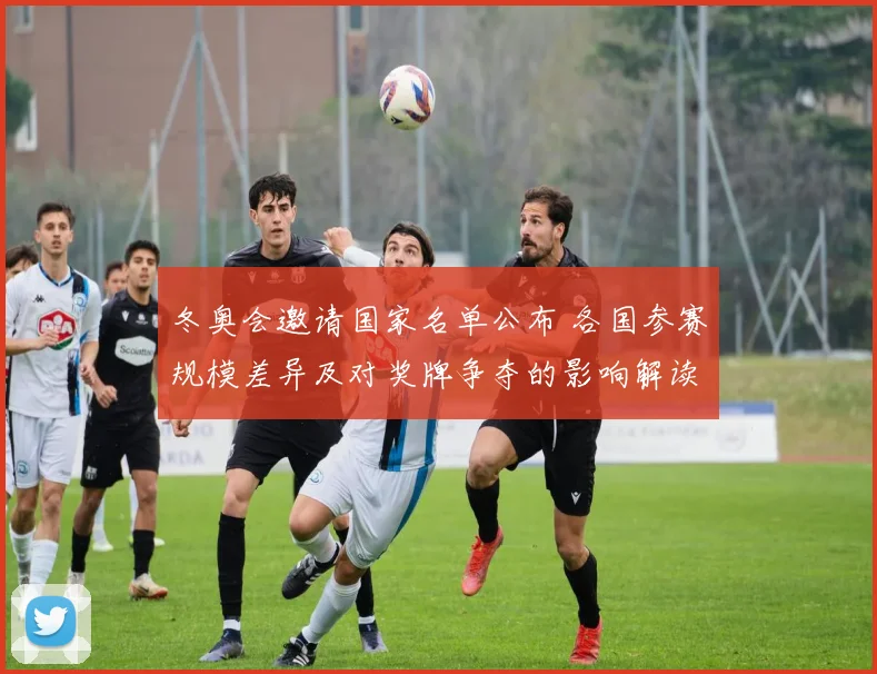 冬奥会邀请国家名单公布 各国参赛规模差异及对奖牌争夺的影响解读