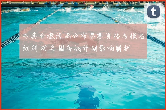 冬奥会邀请函公布参赛资格与报名细则 对各国备战计划影响解析