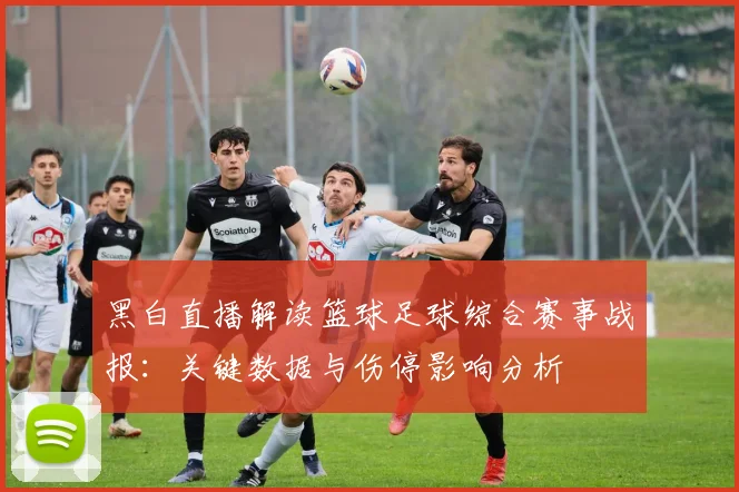 黑白直播解读篮球足球综合赛事战报：关键数据与伤停影响分析
