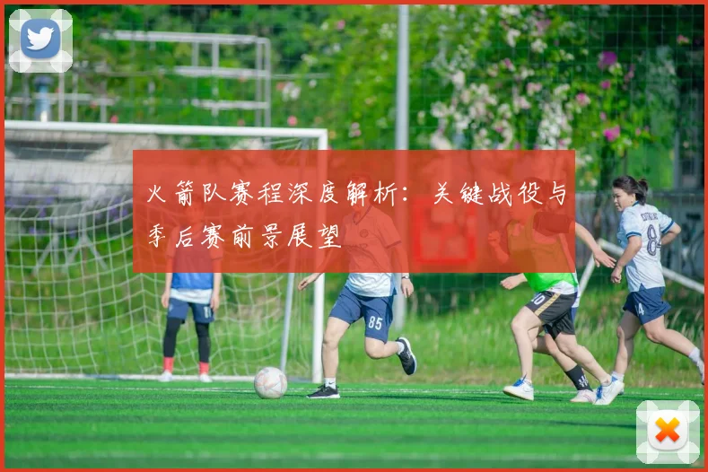 火箭队赛程深度解析：关键战役与季后赛前景展望