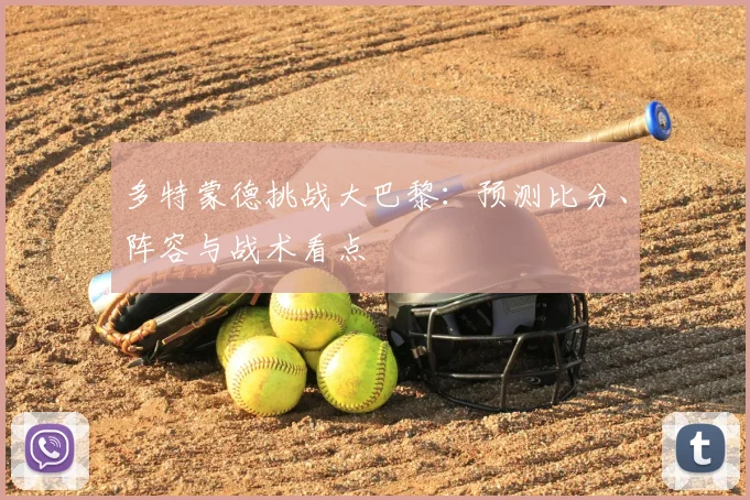 多特蒙德挑战大巴黎：预测比分、阵容与战术看点