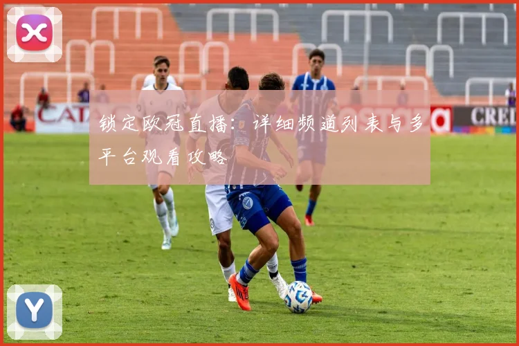 锁定欧冠直播：详细频道列表与多平台观看攻略