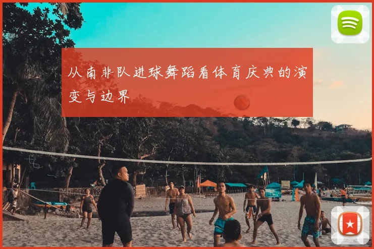 从南非队进球舞蹈看体育庆典的演变与边界