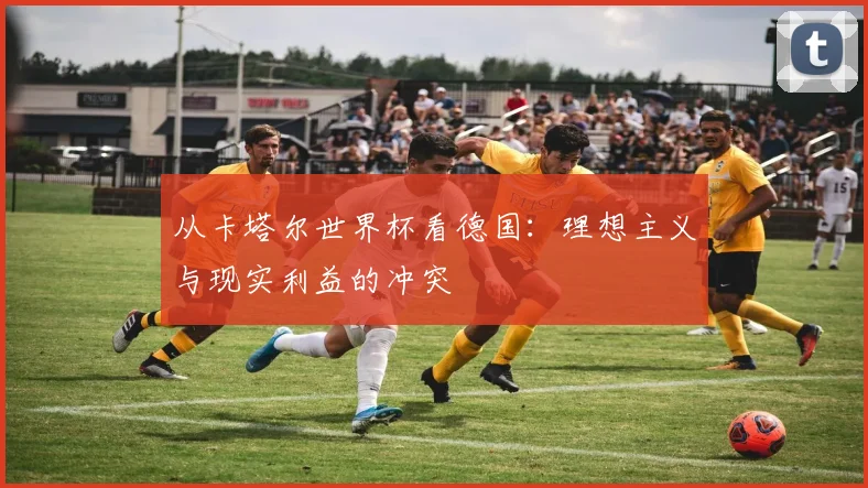 从卡塔尔世界杯看德国：理想主义与现实利益的冲突