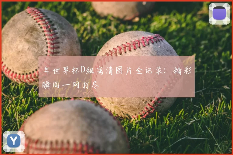 年世界杯D组高清图片全记录：精彩瞬间一网打尽