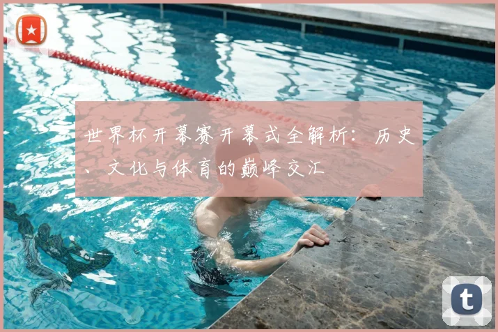 世界杯开幕赛开幕式全解析：历史、文化与体育的巅峰交汇