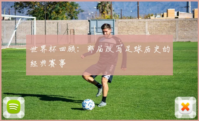 世界杯回顾：那届改写足球历史的经典赛事