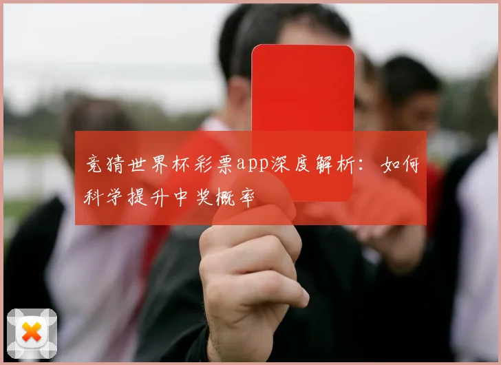 竞猜世界杯彩票app深度解析：如何科学提升中奖概率